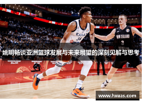 姚明畅谈亚洲篮球发展与未来展望的深刻见解与思考