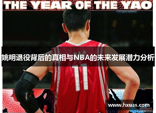 姚明退役背后的真相与NBA的未来发展潜力分析