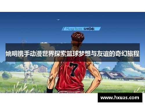 姚明携手动漫世界探索篮球梦想与友谊的奇幻旅程