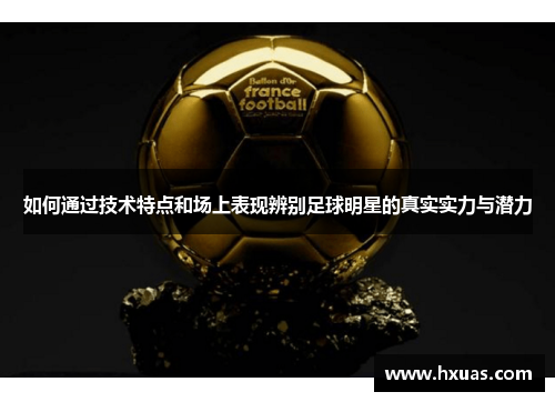 如何通过技术特点和场上表现辨别足球明星的真实实力与潜力