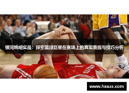 银河姚明实战：探索篮球巨星在赛场上的真实表现与技巧分析