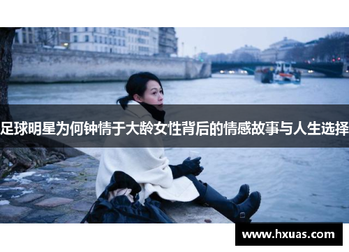足球明星为何钟情于大龄女性背后的情感故事与人生选择
