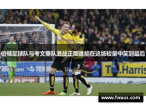 伯顿足球队与考文垂队激战正酣谁能在这场较量中笑到最后