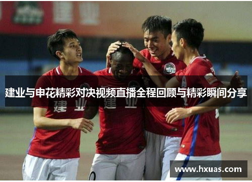 建业与申花精彩对决视频直播全程回顾与精彩瞬间分享