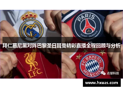 拜仁慕尼黑对阵巴黎圣日耳曼精彩直播全程回顾与分析